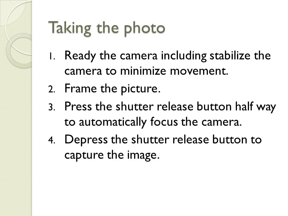 Taking the photo 1. Ready the camera including stabilize the camera to minimize movement.