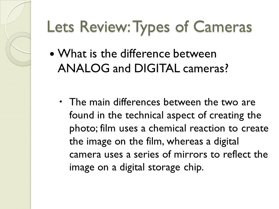 Lets Review: Types of Cameras What is the difference between ANALOG and DIGITAL cameras.