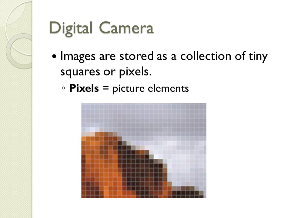 Digital Camera Images are stored as a collection of tiny squares or pixels.
