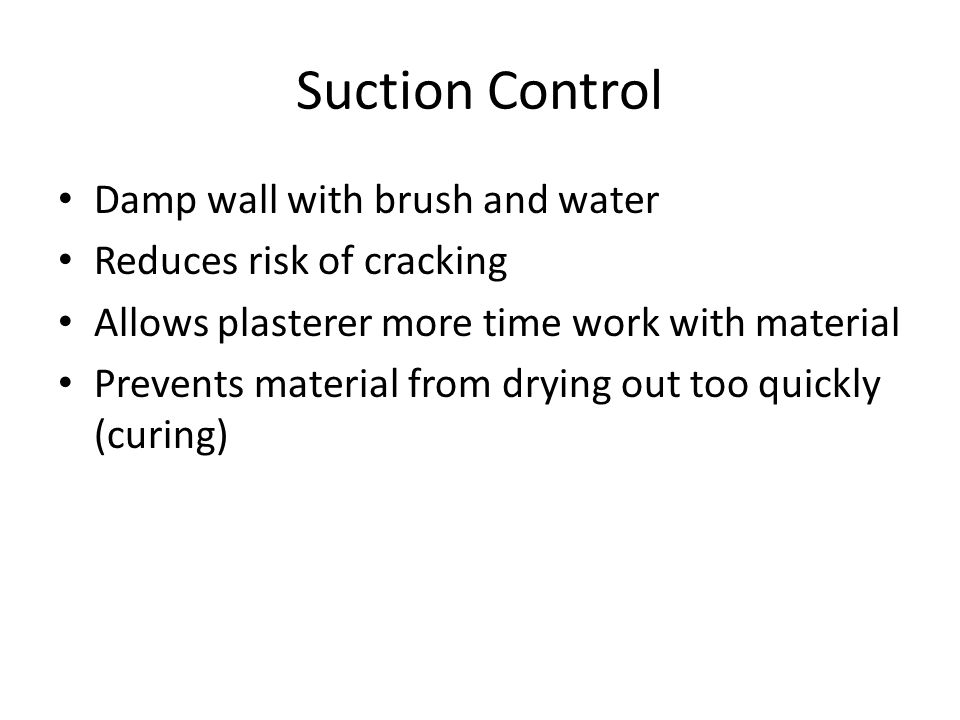Suction Control Damp wall with brush and water Reduces risk of cracking Allows plasterer more time work with material Prevents material from drying out too quickly (curing)