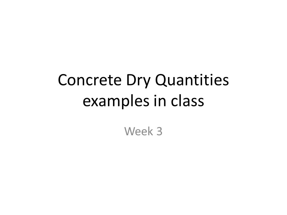 Concrete Dry Quantities examples in class Week 3