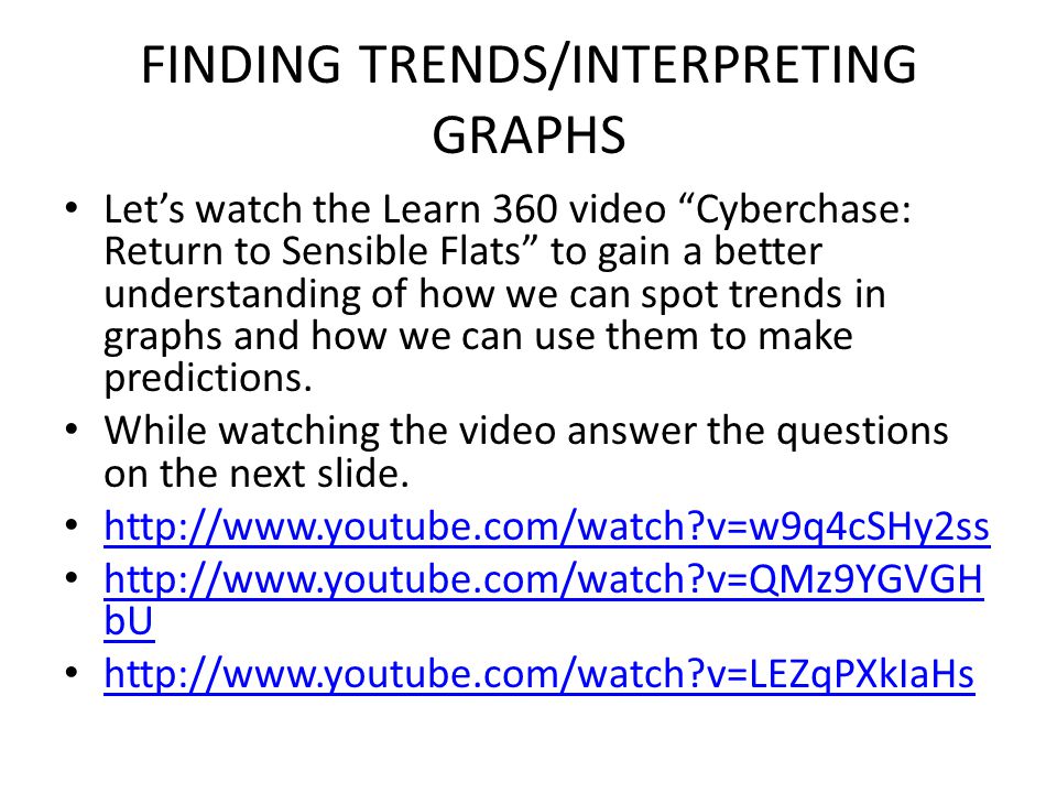 FINDING TRENDS/INTERPRETING GRAPHS Let’s watch the Learn 360 video Cyberchase: Return to Sensible Flats to gain a better understanding of how we can spot trends in graphs and how we can use them to make predictions.