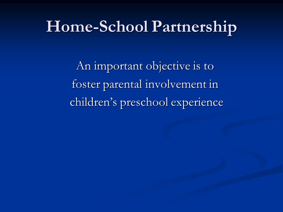 Home-School Partnership An important objective is to foster parental involvement in children’s preschool experience children’s preschool experience