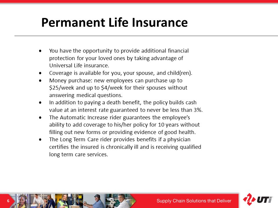 6 Permanent Life Insurance  You have the opportunity to provide additional financial protection for your loved ones by taking advantage of Universal Life insurance.