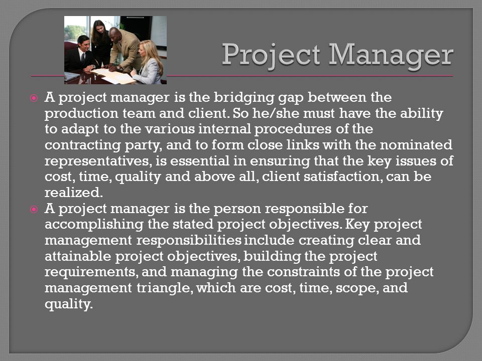  A project manager is the bridging gap between the production team and client.