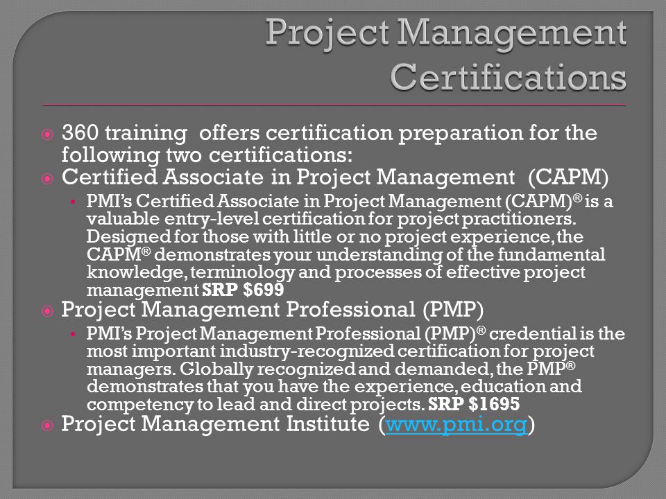  360 training offers certification preparation for the following two certifications:  Certified Associate in Project Management (CAPM) PMI’s Certified Associate in Project Management (CAPM) ® is a valuable entry-level certification for project practitioners.
