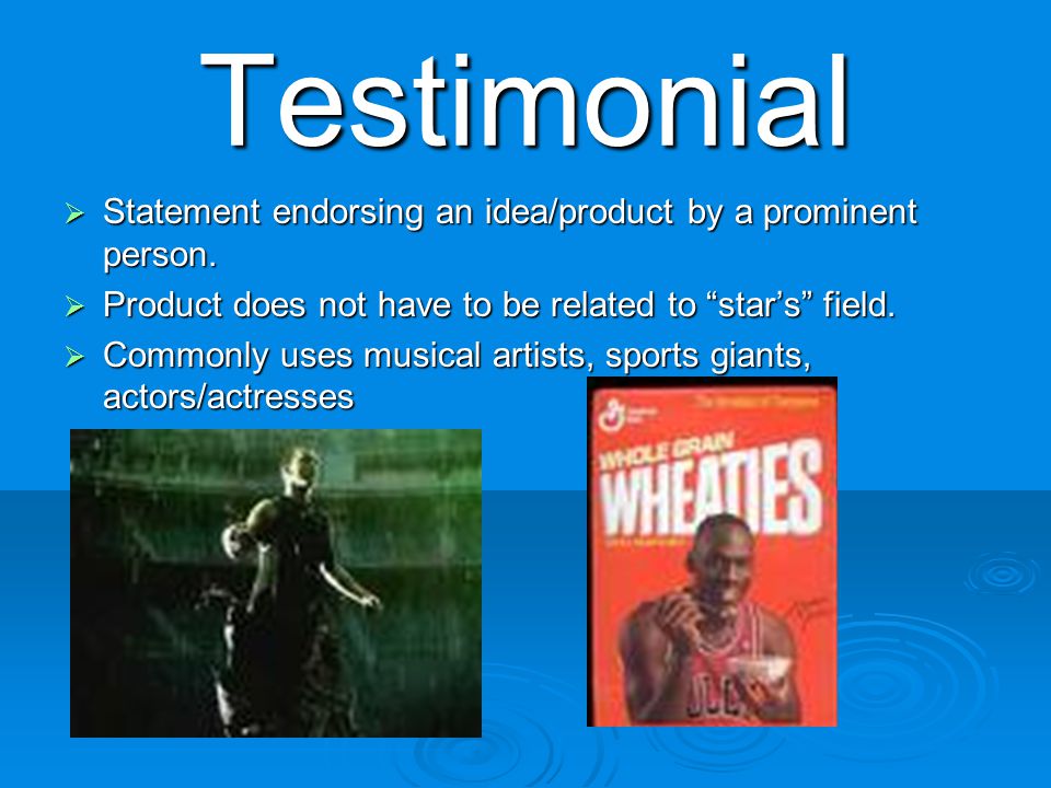 Testimonial  Statement endorsing an idea/product by a prominent person.