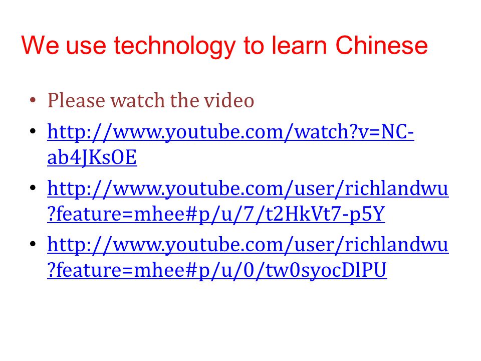 We use technology to learn Chinese Please watch the video   v=NC- ab4JKsOE   v=NC- ab4JKsOE   feature=mhee#p/u/7/t2HkVt7-p5Y   feature=mhee#p/u/7/t2HkVt7-p5Y   feature=mhee#p/u/0/tw0syocDlPU   feature=mhee#p/u/0/tw0syocDlPU