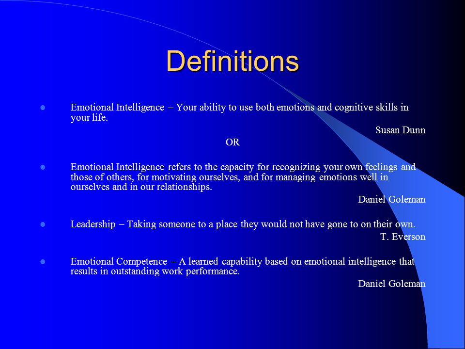 Definitions Emotional Intelligence – Your ability to use both emotions and cognitive skills in your life.