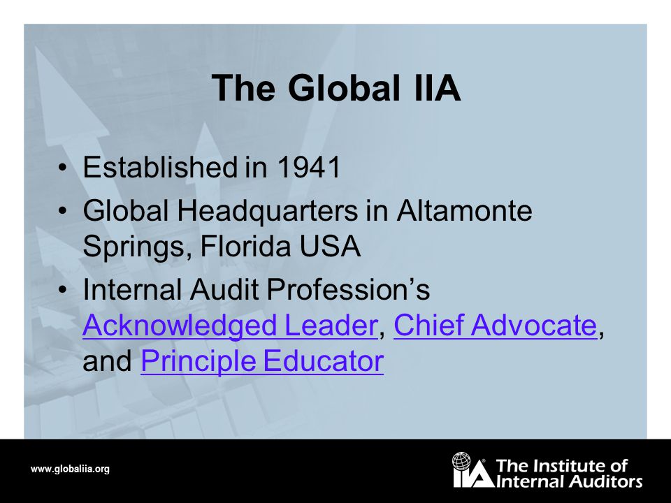 The Global IIA Established in 1941 Global Headquarters in Altamonte Springs, Florida USA Internal Audit Profession’s Acknowledged Leader, Chief Advocate, and Principle Educator