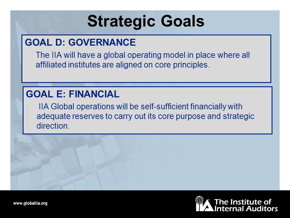 GOAL D: GOVERNANCE The IIA will have a global operating model in place where all affiliated institutes are aligned on core principles.