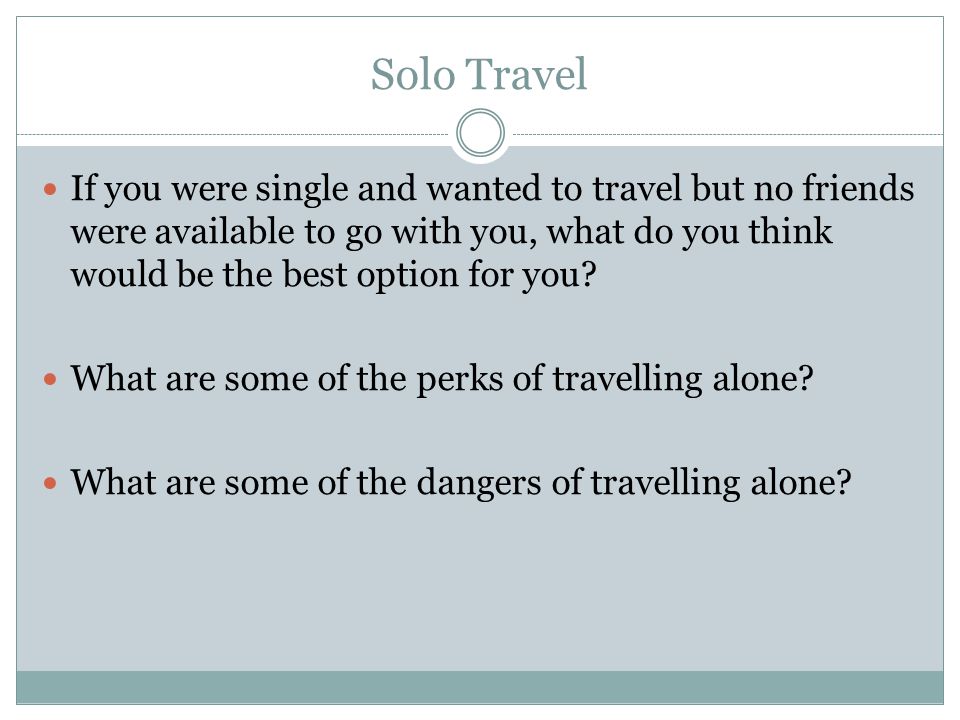 Solo Travel If you were single and wanted to travel but no friends were available to go with you, what do you think would be the best option for you.