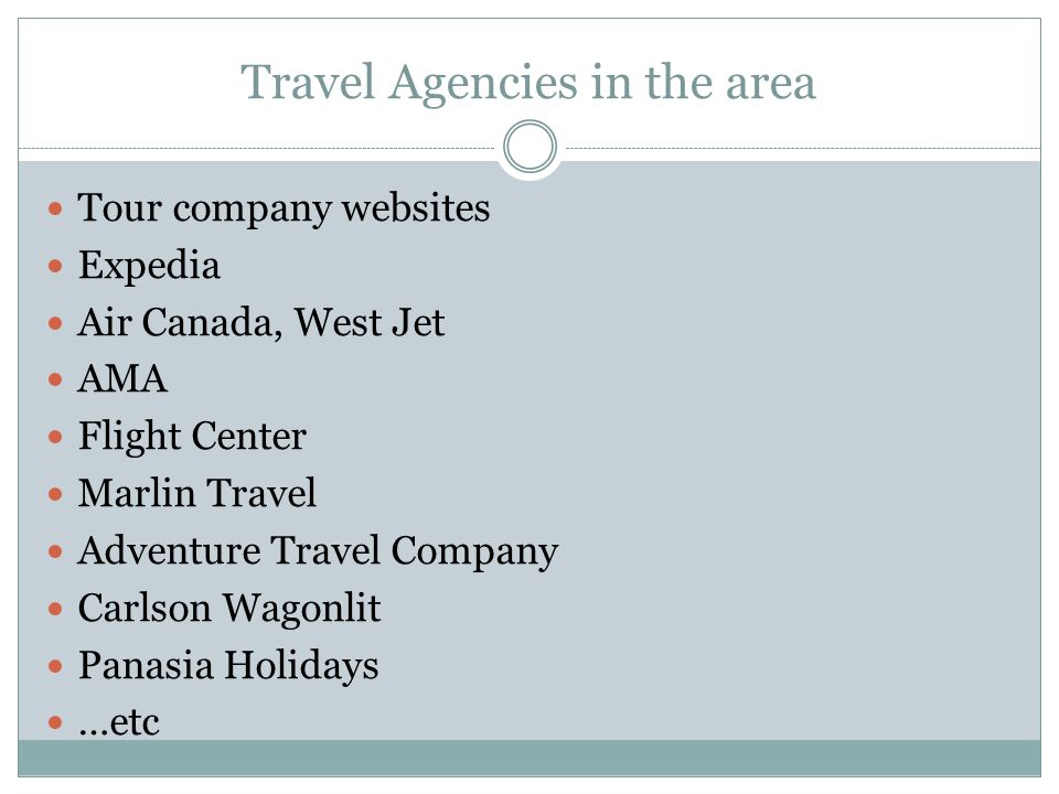 Travel Agencies in the area Tour company websites Expedia Air Canada, West Jet AMA Flight Center Marlin Travel Adventure Travel Company Carlson Wagonlit Panasia Holidays …etc