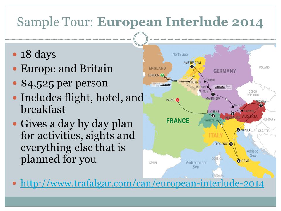 Sample Tour: European Interlude days Europe and Britain $4,525 per person Includes flight, hotel, and breakfast Gives a day by day plan for activities, sights and everything else that is planned for you