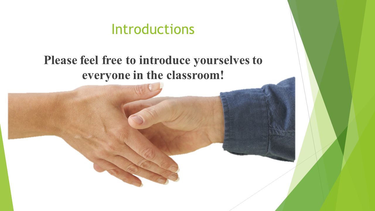 Introductions Please feel free to introduce yourselves to everyone in the classroom!