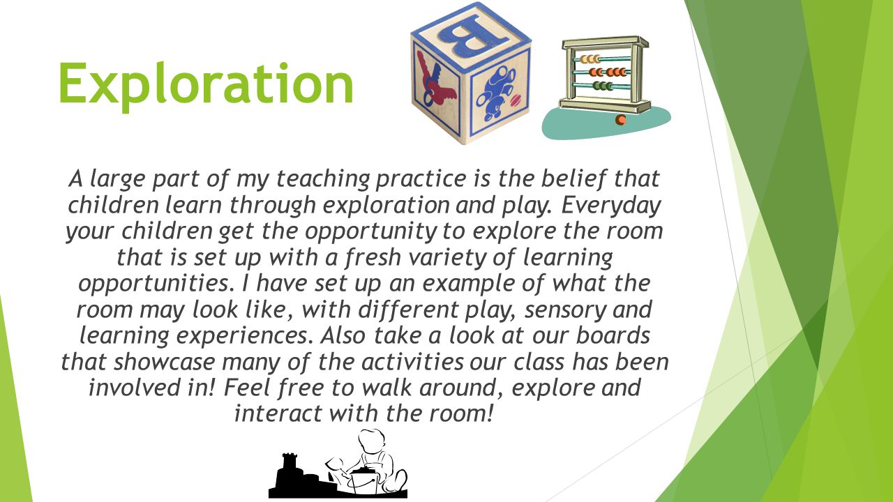 Exploration A large part of my teaching practice is the belief that children learn through exploration and play.