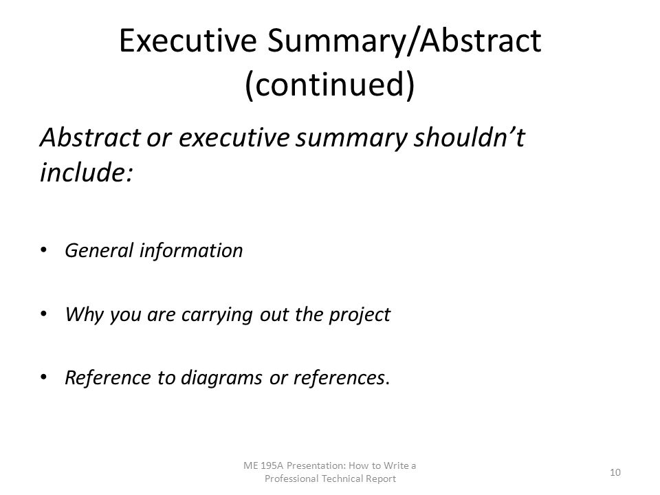 Executive Summary/Abstract (continued) Abstract or executive summary shouldn’t include: General information Why you are carrying out the project Reference to diagrams or references.