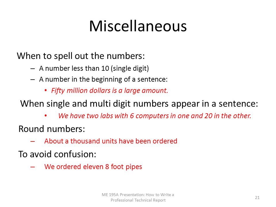 Miscellaneous When to spell out the numbers: – A number less than 10 (single digit) – A number in the beginning of a sentence: Fifty million dollars is a large amount.