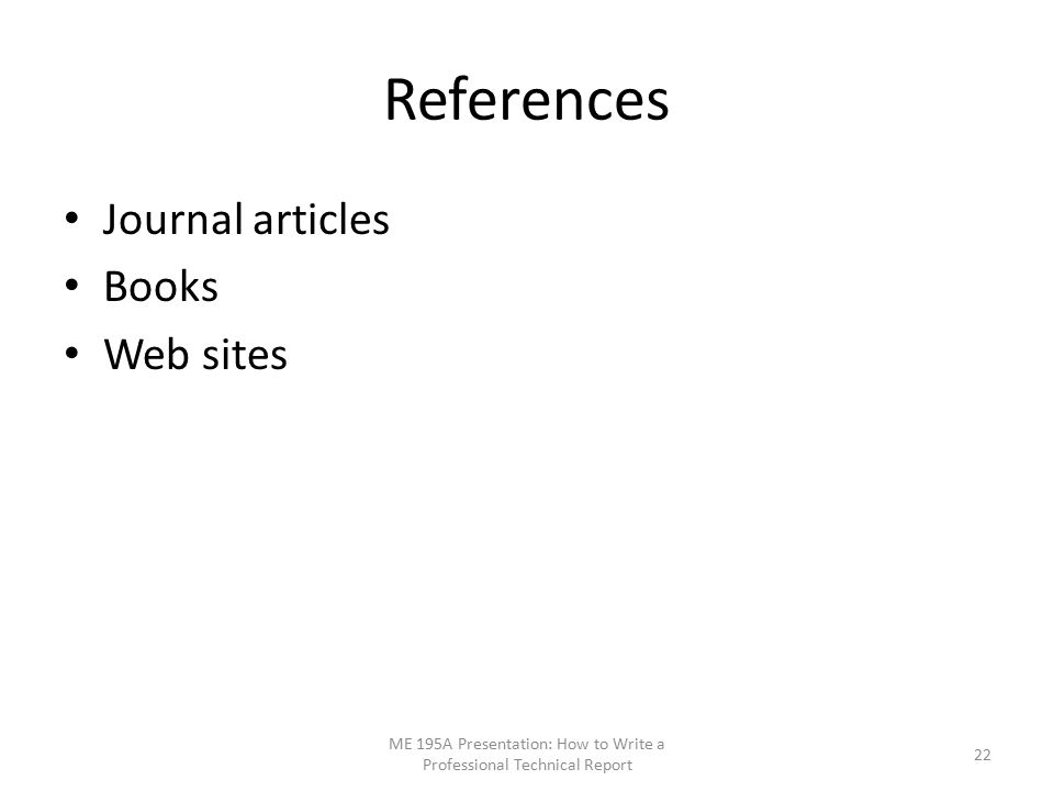 References Journal articles Books Web sites ME 195A Presentation: How to Write a Professional Technical Report 22