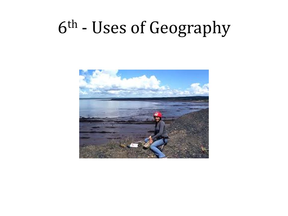 6 th - Uses of Geography