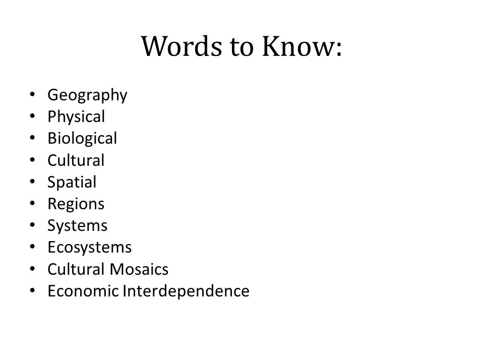 Words to Know: Geography Physical Biological Cultural Spatial Regions Systems Ecosystems Cultural Mosaics Economic Interdependence