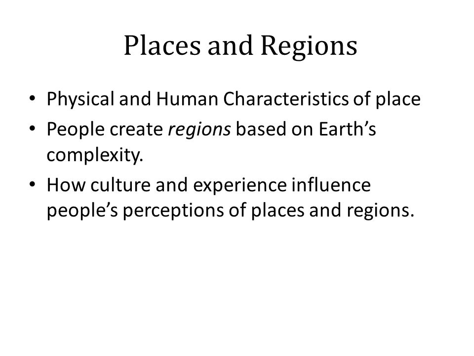 Places and Regions Physical and Human Characteristics of place People create regions based on Earth’s complexity.