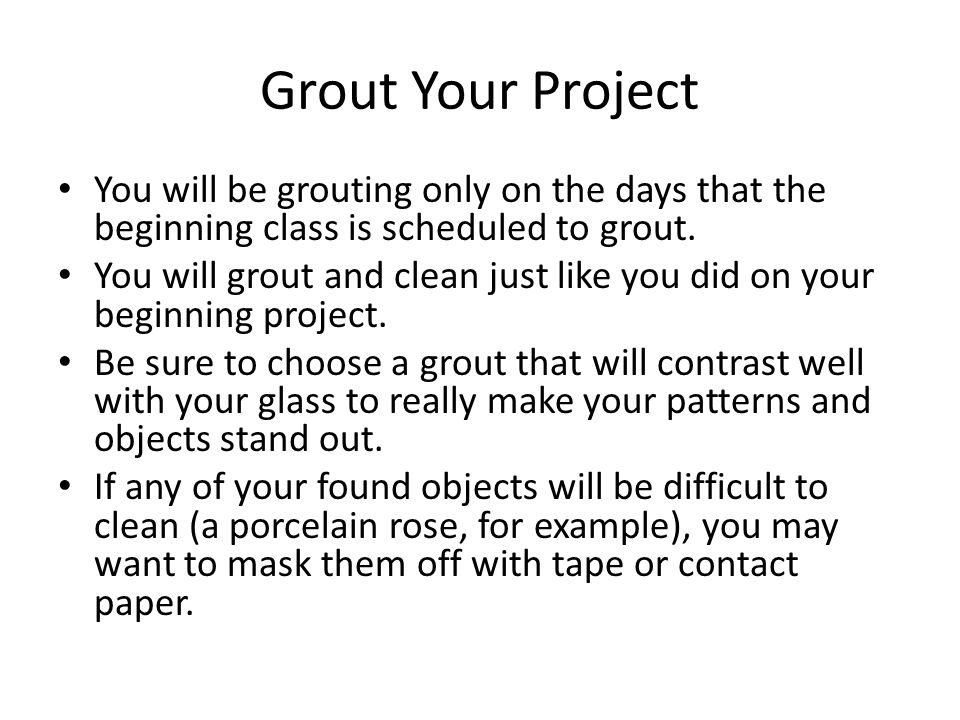 Grout Your Project You will be grouting only on the days that the beginning class is scheduled to grout.