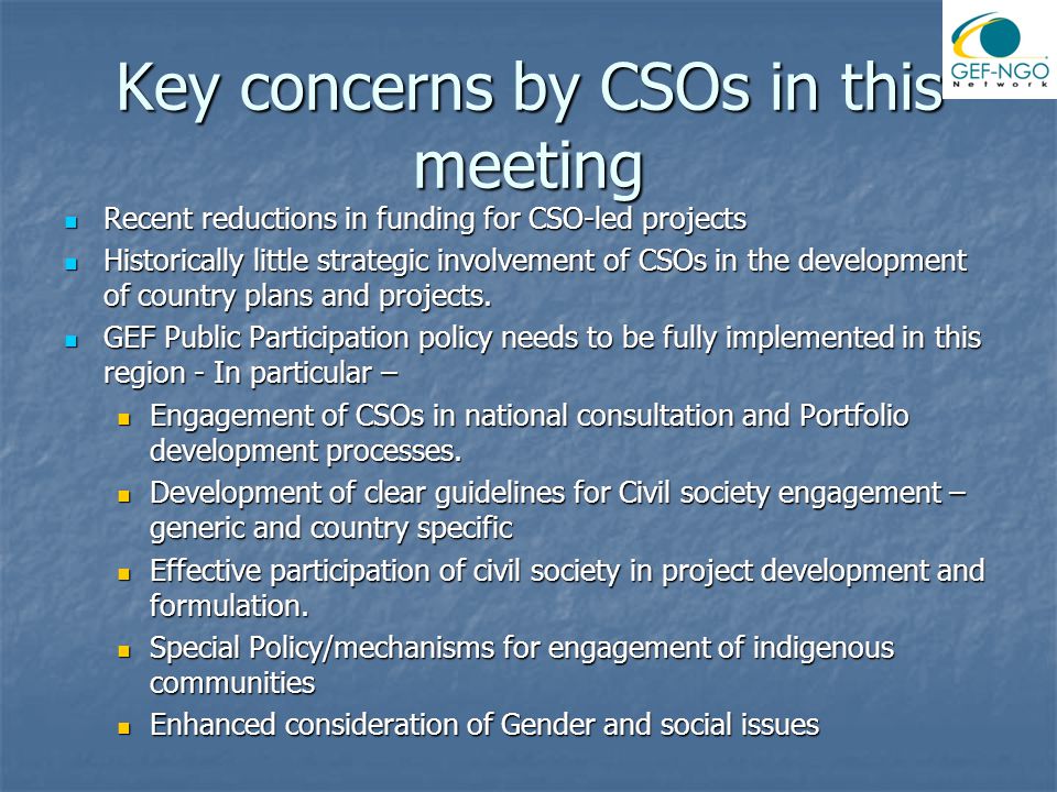 Key concerns by CSOs in this meeting Recent reductions in funding for CSO-led projects Recent reductions in funding for CSO-led projects Historically little strategic involvement of CSOs in the development of country plans and projects.
