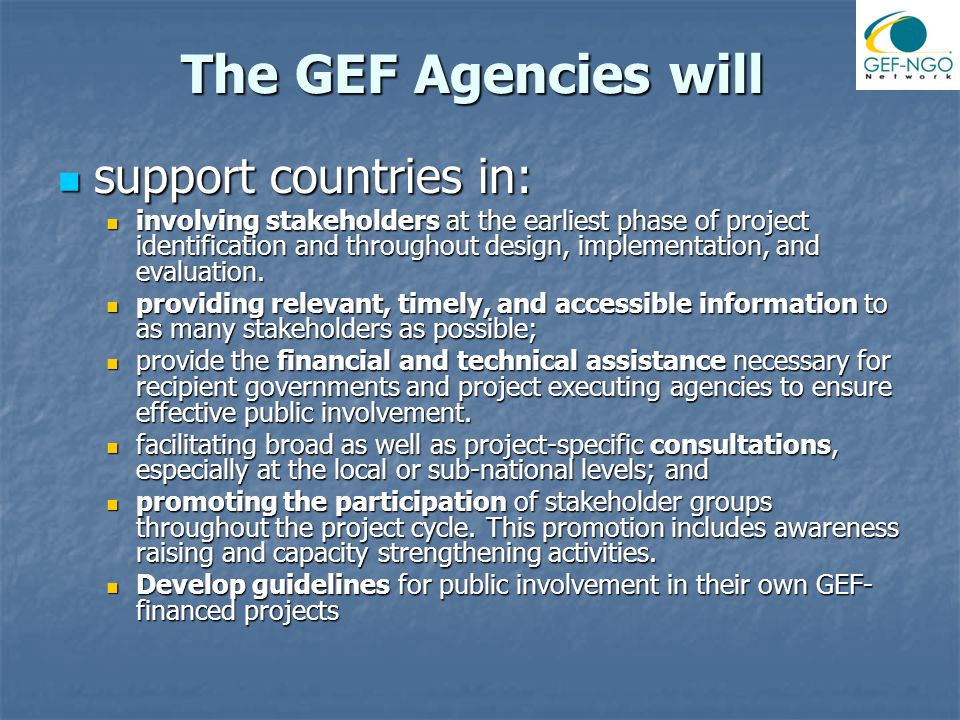 The GEF Agencies will support countries in: support countries in: involving stakeholders at the earliest phase of project identification and throughout design, implementation, and evaluation.