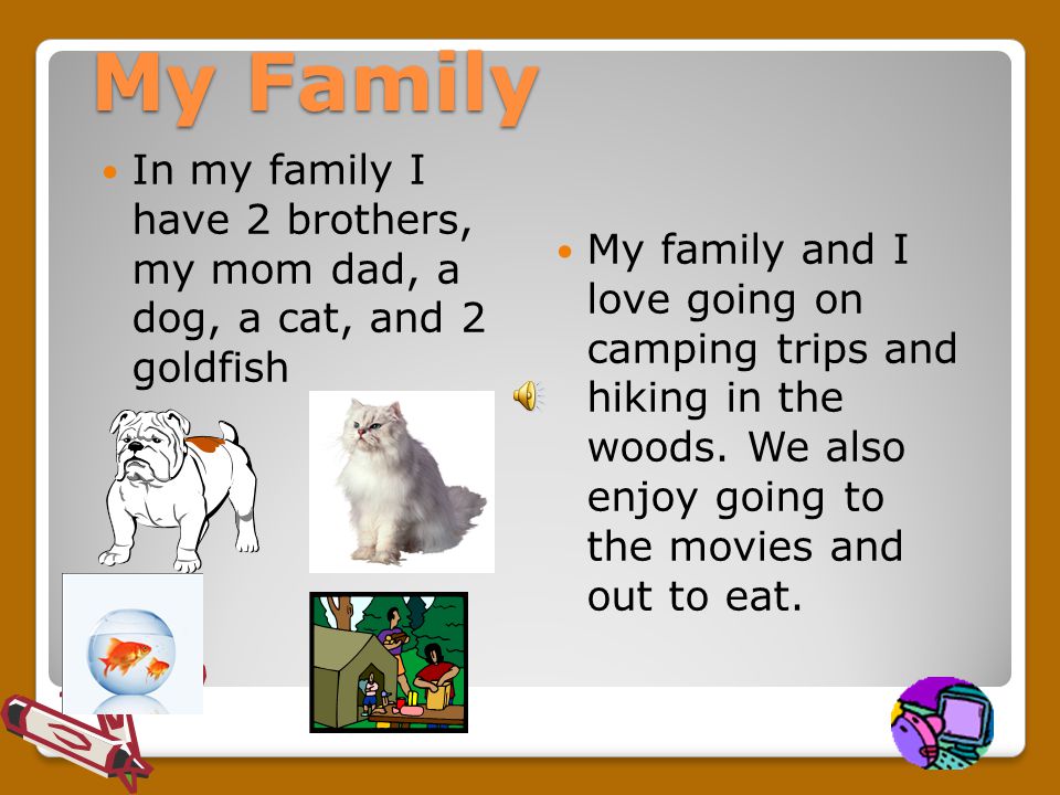 My Family In my family I have 2 brothers, my mom dad, a dog, a cat, and 2 goldfish My family and I love going on camping trips and hiking in the woods.