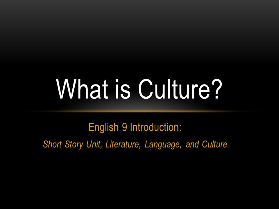 English 9 Introduction: Short Story Unit, Literature, Language, and Culture What is Culture