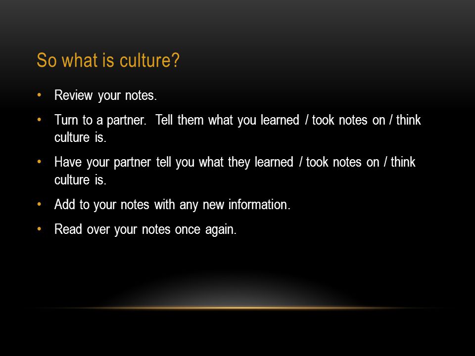 So what is culture. Review your notes. Turn to a partner.