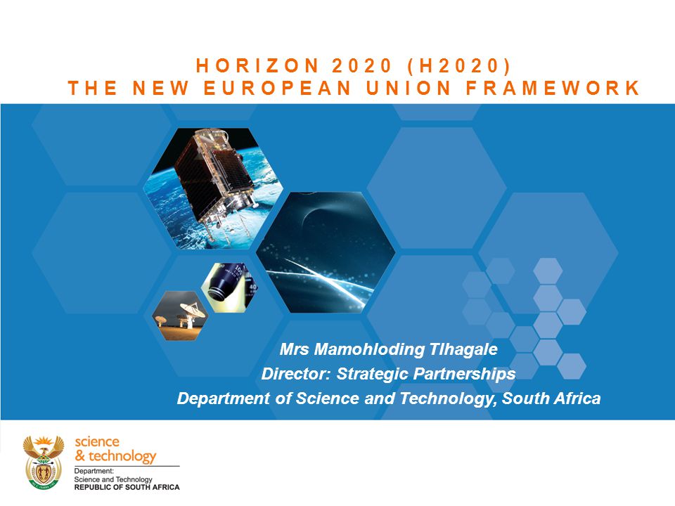 Theme heading insert HORIZON 2020 (H2020) THE NEW EUROPEAN UNION FRAMEWORK Mrs Mamohloding Tlhagale Director: Strategic Partnerships Department of Science and Technology, South Africa