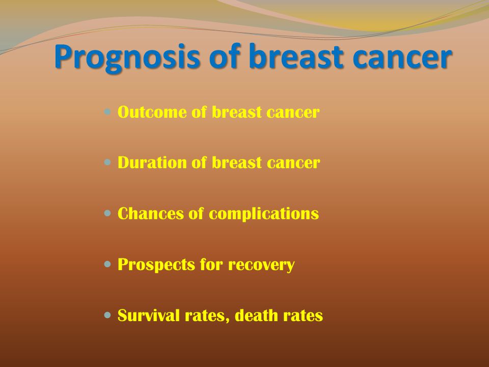 Prognosis of breast cancer Outcome of breast cancer Duration of breast cancer Chances of complications Prospects for recovery Survival rates, death rates