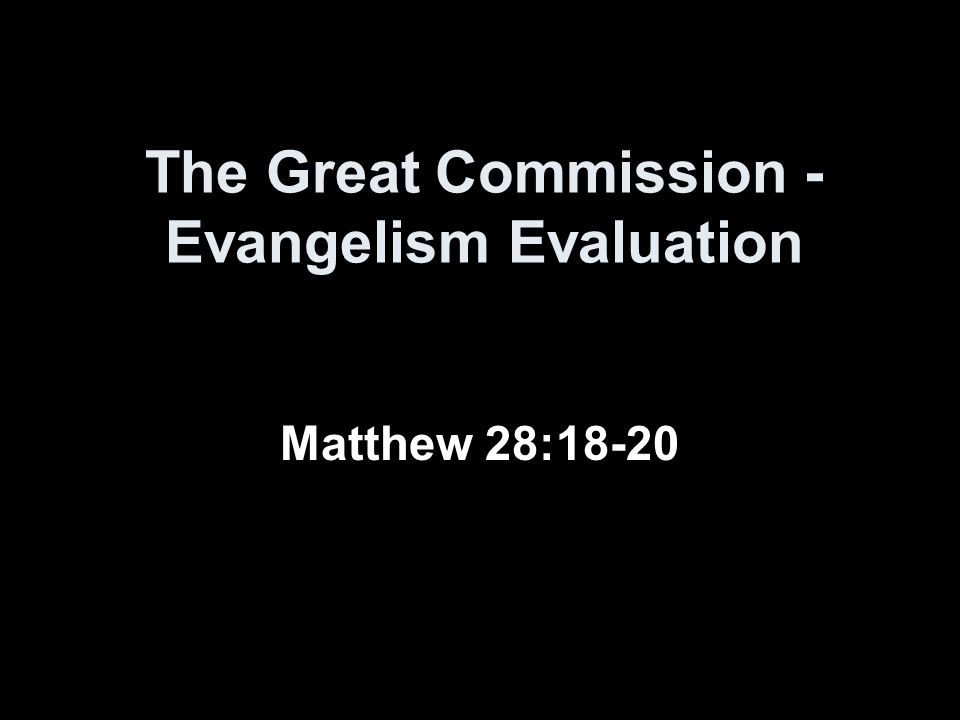 The Great Commission - Evangelism Evaluation Matthew 28:18-20