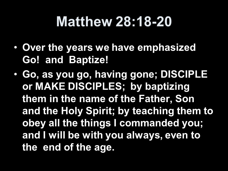 Matthew 28:18-20 Over the years we have emphasized Go.