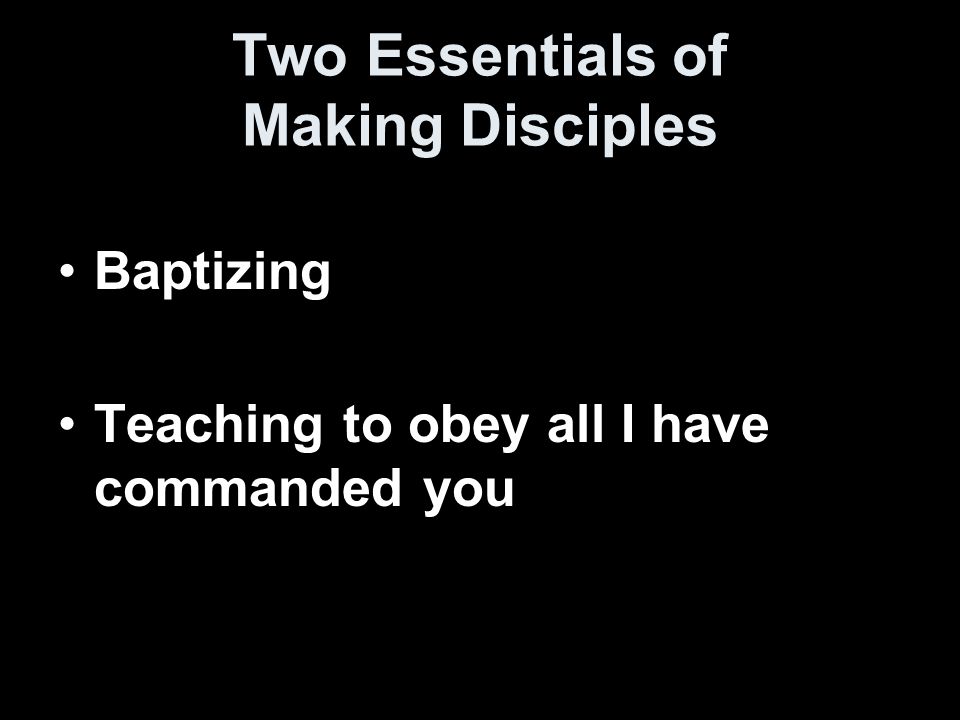 Two Essentials of Making Disciples Baptizing Teaching to obey all I have commanded you