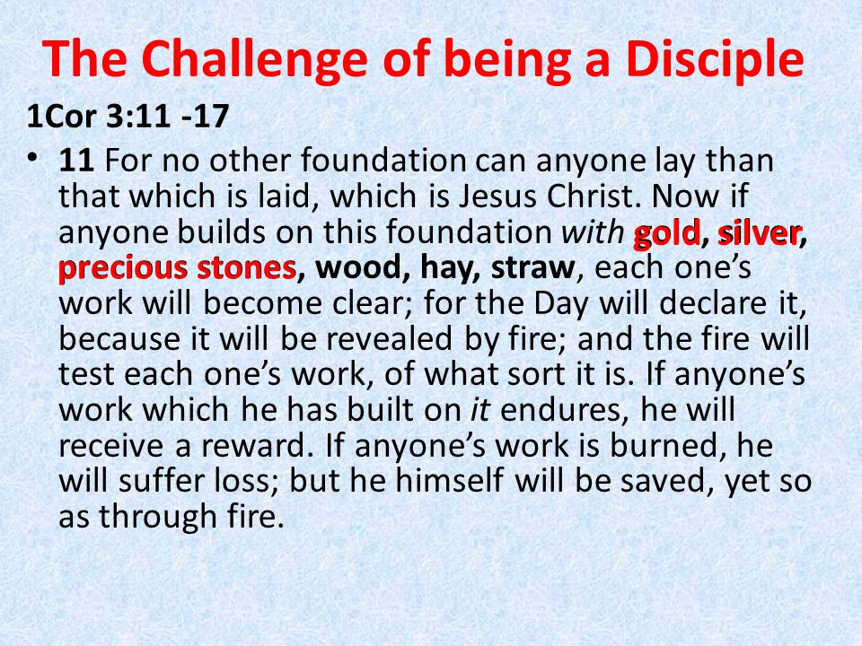 The Challenge of being a Disciple 1Cor 3: For no other foundation can anyone lay than that which is laid, which is Jesus Christ.