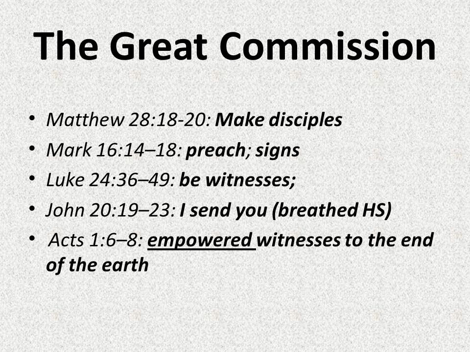 The Great Commission Matthew 28:18-20: Make disciples Mark 16:14–18: preach; signs Luke 24:36–49: be witnesses; John 20:19–23: I send you (breathed HS) Acts 1:6–8: empowered witnesses to the end of the earth
