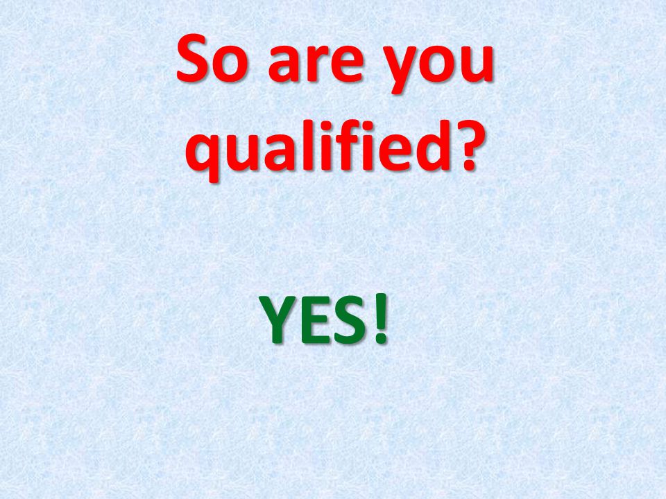 So are you qualified YES!