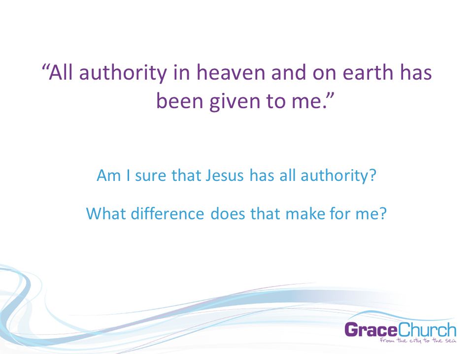 All authority in heaven and on earth has been given to me. Am I sure that Jesus has all authority.