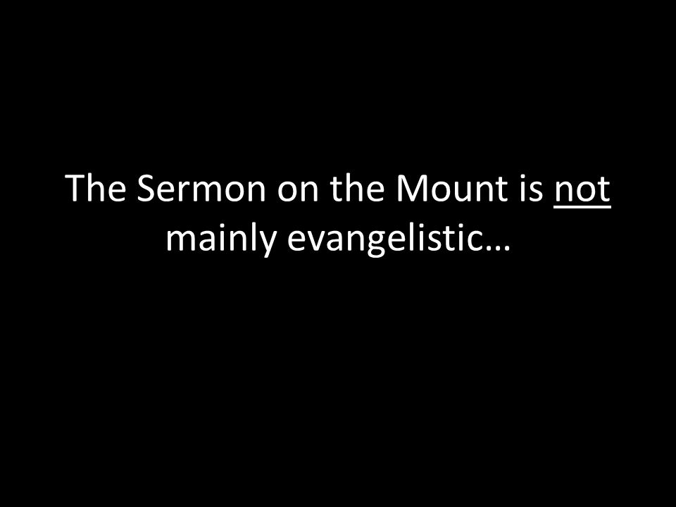 The Sermon on the Mount is not mainly evangelistic…