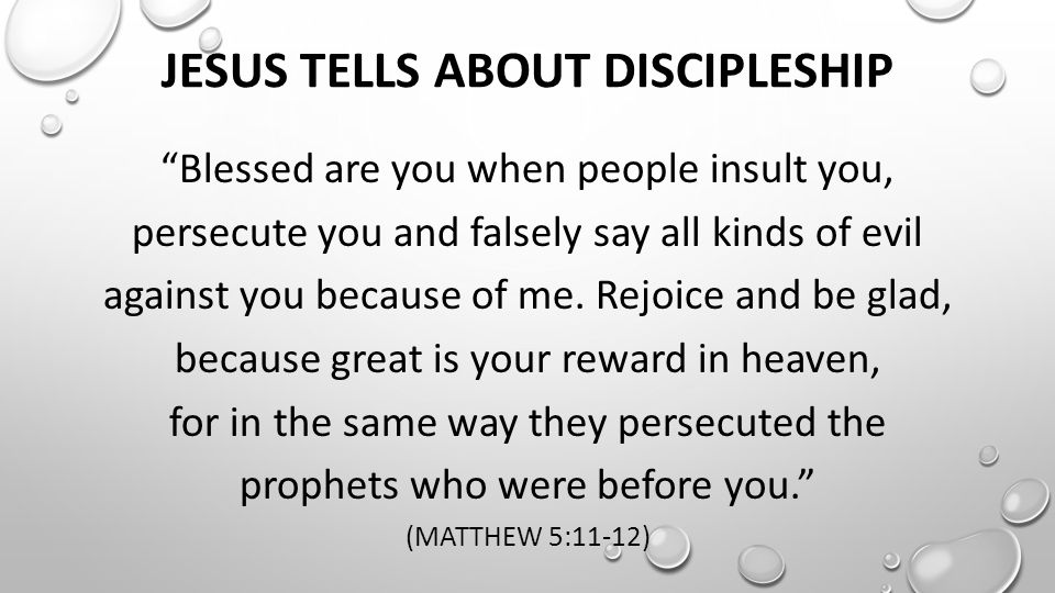 JESUS TELLS ABOUT DISCIPLESHIP Blessed are you when people insult you, persecute you and falsely say all kinds of evil against you because of me.
