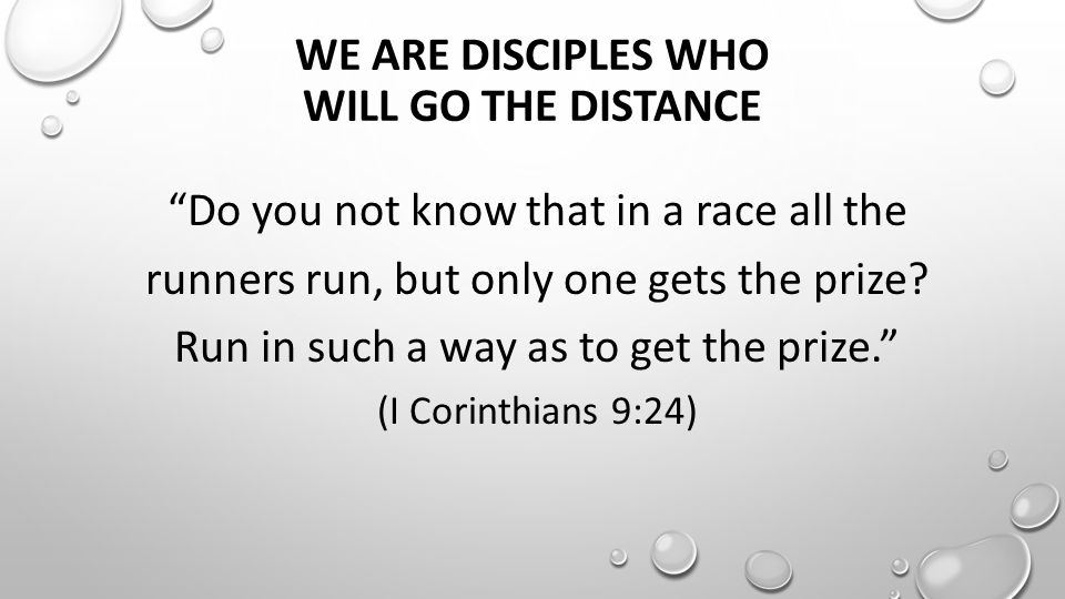 WE ARE DISCIPLES WHO WILL GO THE DISTANCE Do you not know that in a race all the runners run, but only one gets the prize.