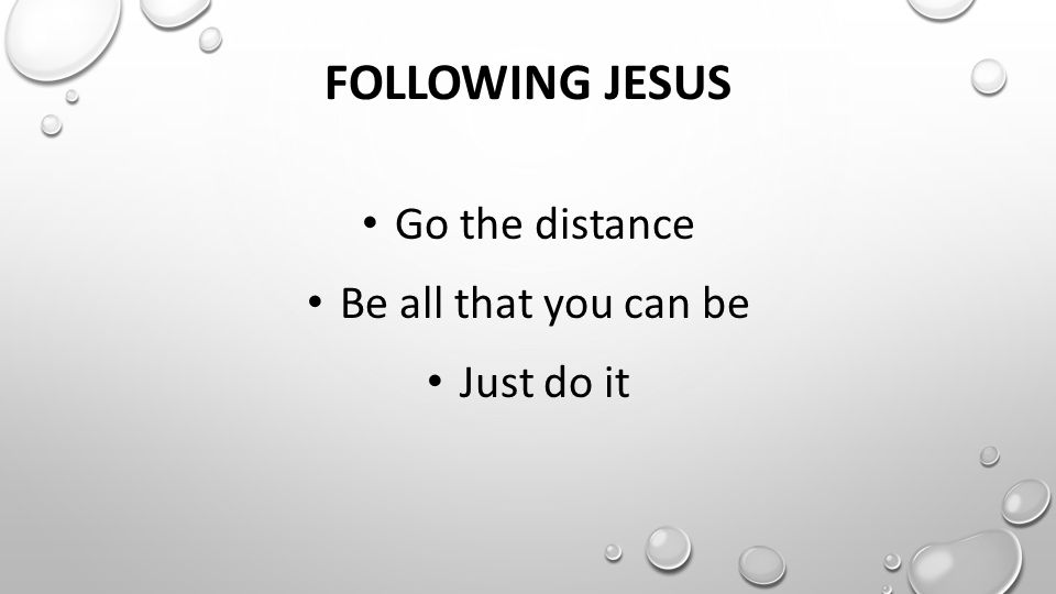 FOLLOWING JESUS Go the distance Be all that you can be Just do it