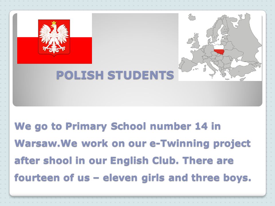POLISH STUDENTS We go to Primary School number 14 in Warsaw.We work on our e-Twinning project after shool in our English Club.