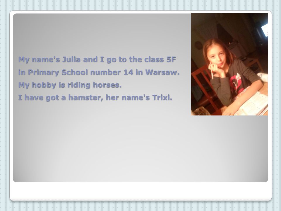 My name s Julia and I go to the class 5F in Primary School number 14 in Warsaw.