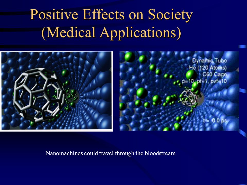 Positive Effects on Society (Medical Applications) Nanomachines could travel through the bloodstream