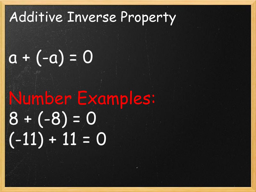 Additive Inverse Property a + (-a) = 0 Number Examples: 8 + (-8) = 0 (-11) + 11 = 0