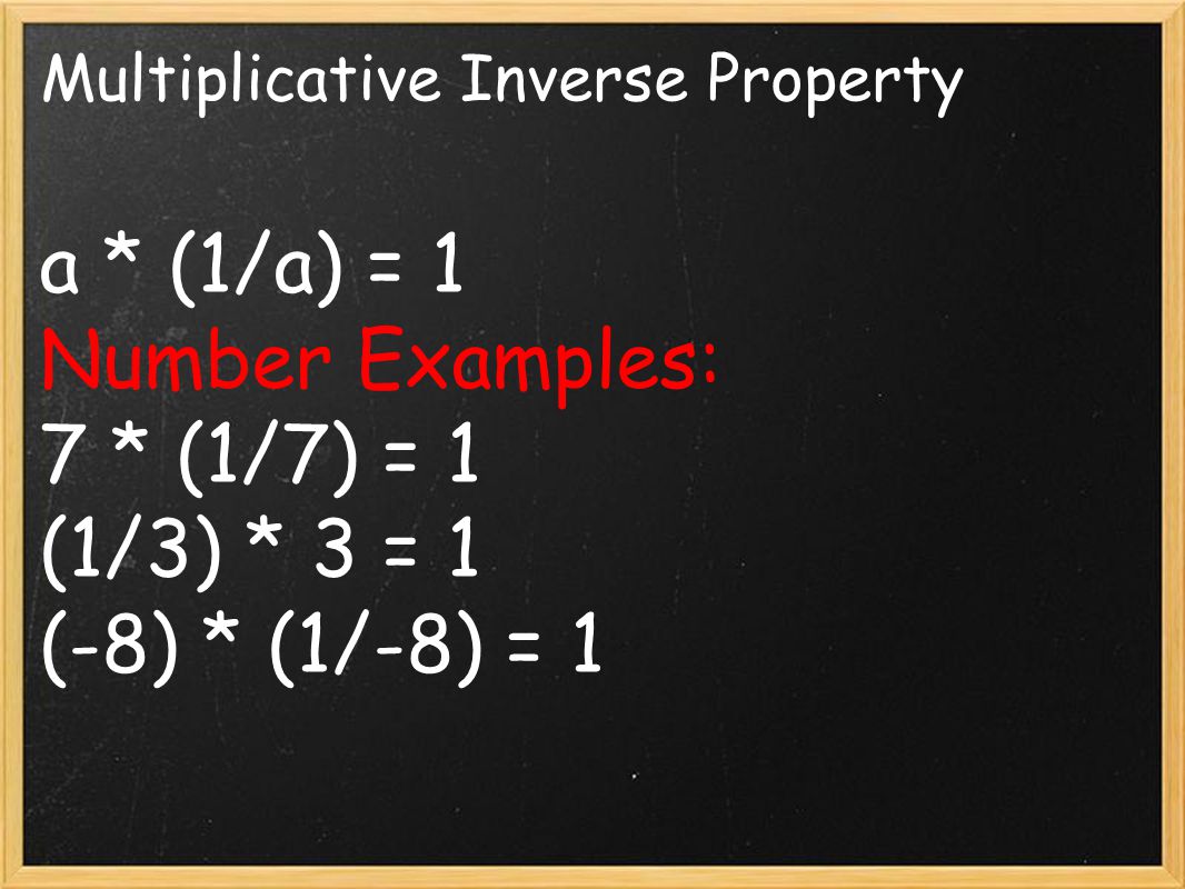 Multiplicative Inverse Property a * (1/a) = 1 Number Examples: 7 * (1/7) = 1 (1/3) * 3 = 1 (-8) * (1/-8) = 1